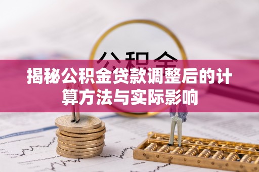 敦煌揭秘公积金贷款调整后的计算方法与实际影响