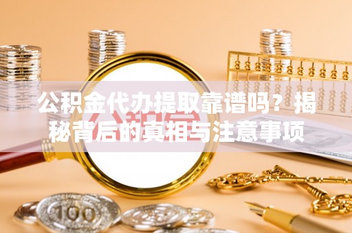敦煌公积金代办提取靠谱吗？揭秘背后的真相与注意事项