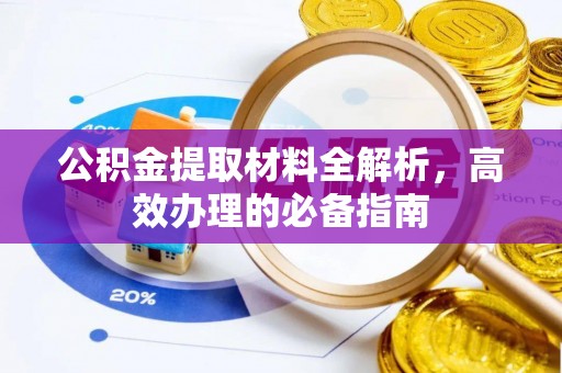 敦煌公积金提取材料全解析，高效办理的必备指南