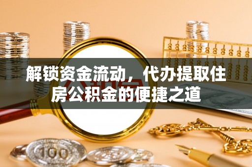 敦煌解锁资金流动，代办提取住房公积金的便捷之道
