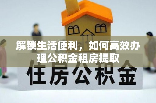 敦煌解锁生活便利，如何高效办理公积金租房提取