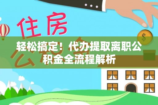 敦煌轻松搞定！代办提取离职公积金全流程解析