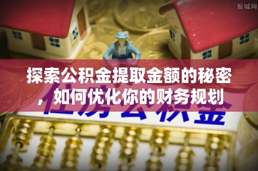 敦煌探索公积金提取金额的秘密，如何优化你的财务规划