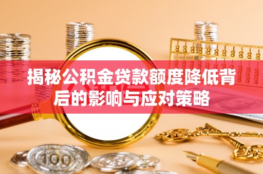 敦煌揭秘公积金贷款额度降低背后的影响与应对策略