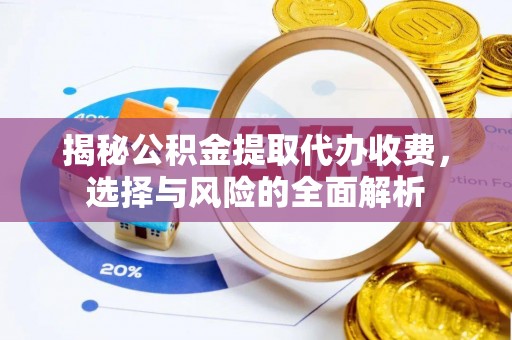 敦煌揭秘公积金提取代办收费，选择与风险的全面解析