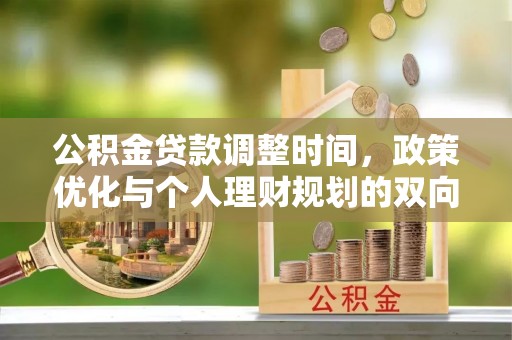 敦煌公积金贷款调整时间，政策优化与个人理财规划的双向考量