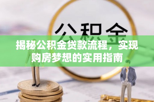 敦煌揭秘公积金贷款流程，实现购房梦想的实用指南