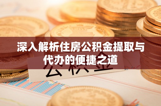敦煌深入解析住房公积金提取与代办的便捷之道