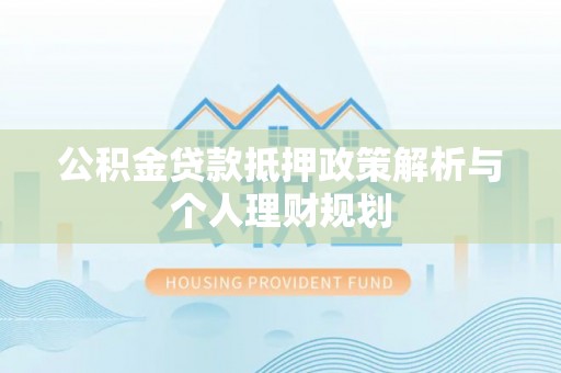 敦煌公积金贷款抵押政策解析与个人理财规划