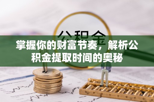 敦煌掌握你的财富节奏，解析公积金提取时间的奥秘