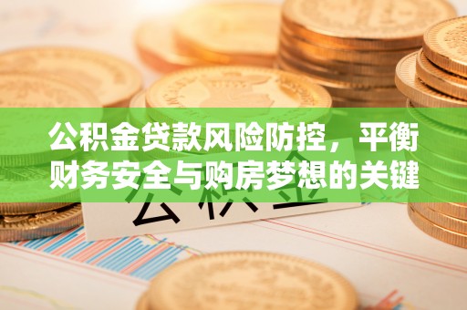 敦煌公积金贷款风险防控，平衡财务安全与购房梦想的关键