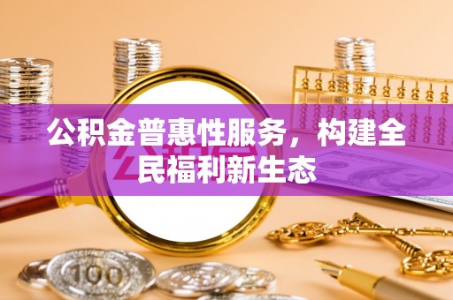 敦煌公积金普惠性服务，构建全民福利新生态