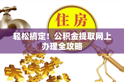 敦煌轻松搞定！公积金提取网上办理全攻略