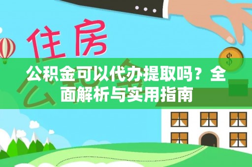 敦煌公积金可以代办提取吗？全面解析与实用指南