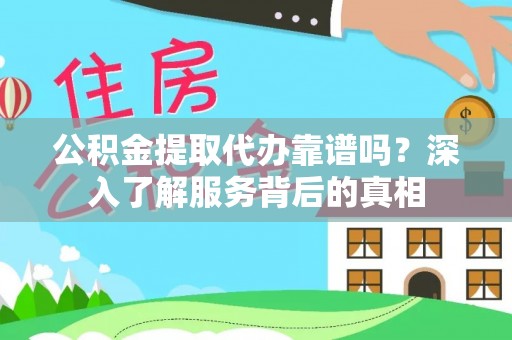 敦煌公积金提取代办靠谱吗？深入了解服务背后的真相