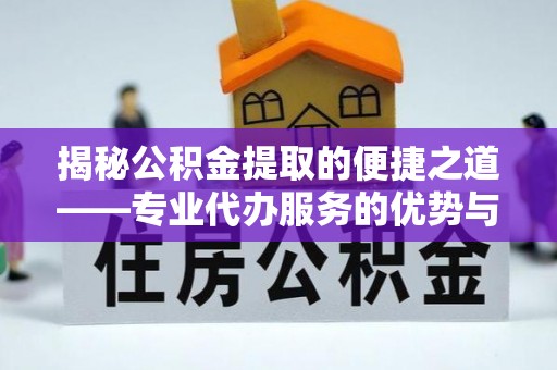 敦煌揭秘公积金提取的便捷之道——专业代办服务的优势与选择