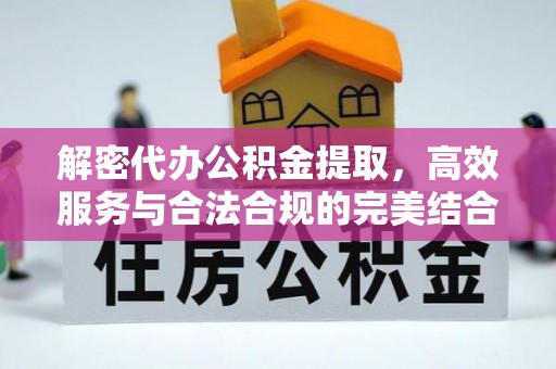敦煌解密代办公积金提取，高效服务与合法合规的完美结合
