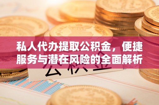 敦煌私人代办提取公积金，便捷服务与潜在风险的全面解析