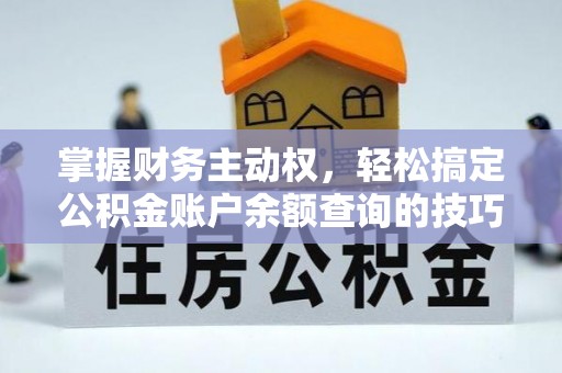 敦煌掌握财务主动权，轻松搞定公积金账户余额查询的技巧与方法