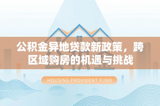 敦煌公积金异地贷款新政策，跨区域购房的机遇与挑战