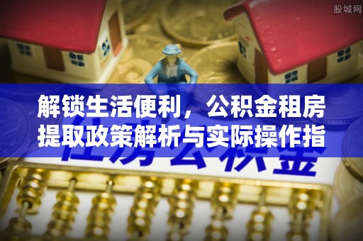 敦煌解锁生活便利，公积金租房提取政策解析与实际操作指南
