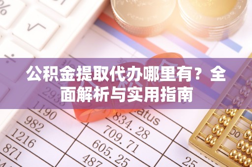 敦煌公积金提取代办哪里有？全面解析与实用指南