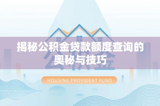 敦煌揭秘公积金贷款额度查询的奥秘与技巧