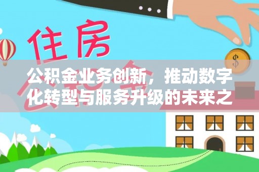 敦煌公积金业务创新，推动数字化转型与服务升级的未来之路