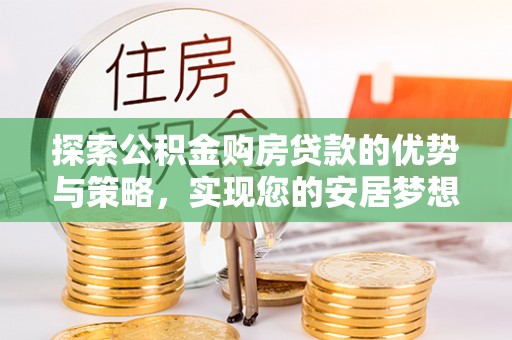 敦煌探索公积金购房贷款的优势与策略，实现您的安居梦想
