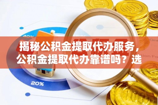 敦煌揭秘公积金提取代办服务，公积金提取代办靠谱吗？选择需谨慎