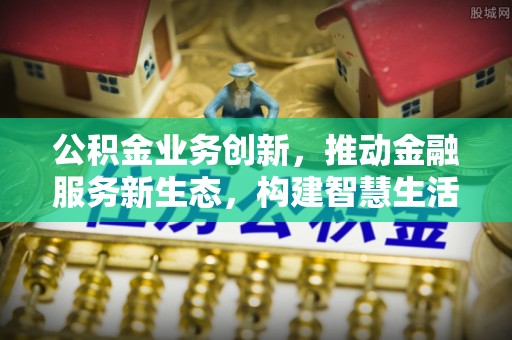 敦煌公积金业务创新，推动金融服务新生态，构建智慧生活新未来
