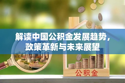 敦煌解读中国公积金发展趋势，政策革新与未来展望