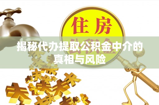 敦煌揭秘代办提取公积金中介的真相与风险