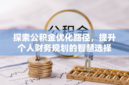 敦煌探索公积金优化路径，提升个人财务规划的智慧选择