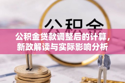 敦煌公积金贷款调整后的计算，新政解读与实际影响分析