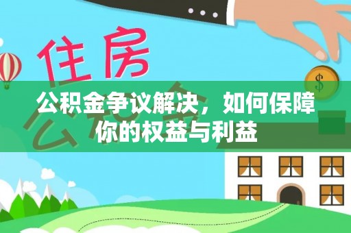 敦煌公积金争议解决，如何保障你的权益与利益