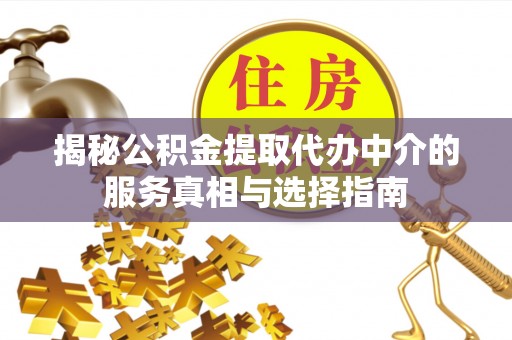 敦煌揭秘公积金提取代办中介的服务真相与选择指南