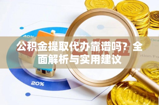 敦煌公积金提取代办靠谱吗？全面解析与实用建议