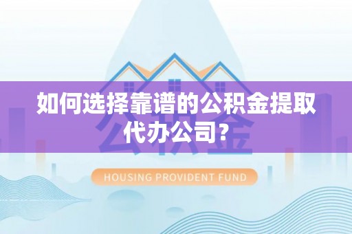 敦煌如何选择靠谱的公积金提取代办公司？