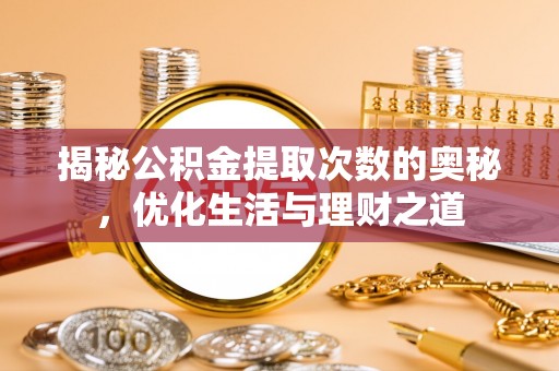 敦煌揭秘公积金提取次数的奥秘，优化生活与理财之道