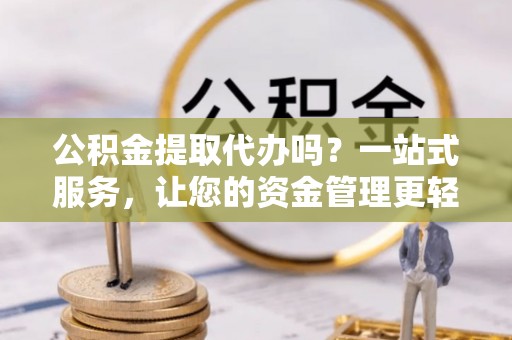 敦煌公积金提取代办吗？一站式服务，让您的资金管理更轻松