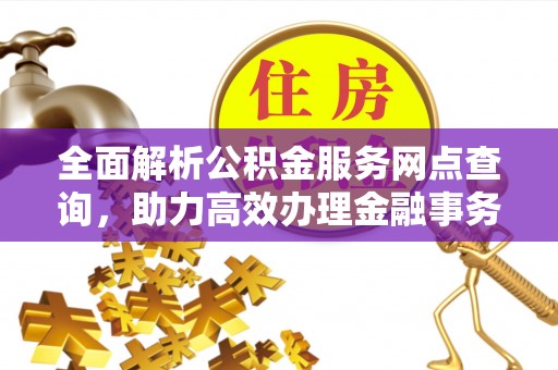 敦煌全面解析公积金服务网点查询，助力高效办理金融事务
