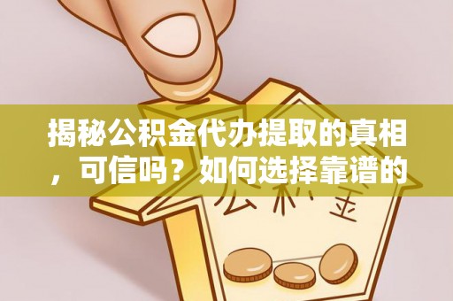 敦煌揭秘公积金代办提取的真相，可信吗？如何选择靠谱的服务商？
