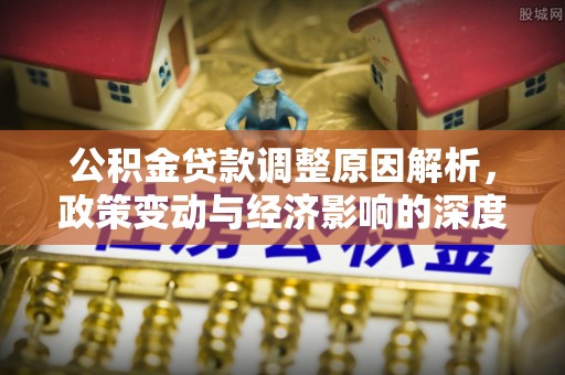 敦煌公积金贷款调整原因解析，政策变动与经济影响的深度探讨
