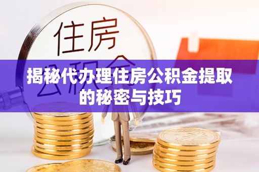 敦煌揭秘代办理住房公积金提取的秘密与技巧