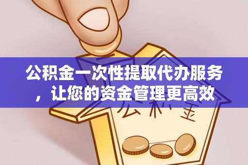 敦煌公积金一次性提取代办服务，让您的资金管理更高效