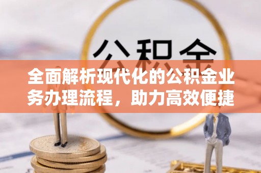 敦煌全面解析现代化的公积金业务办理流程，助力高效便捷生活