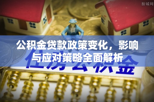 敦煌公积金贷款政策变化，影响与应对策略全面解析