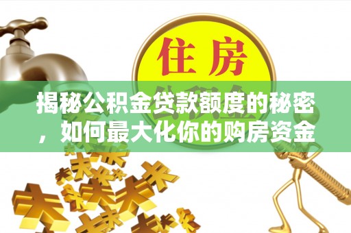 敦煌揭秘公积金贷款额度的秘密，如何最大化你的购房资金