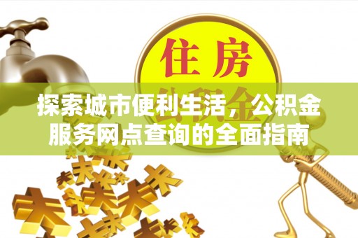 敦煌探索城市便利生活，公积金服务网点查询的全面指南